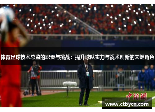 体育足球技术总监的职责与挑战：提升球队实力与战术创新的关键角色