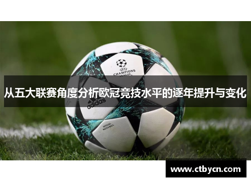 从五大联赛角度分析欧冠竞技水平的逐年提升与变化
