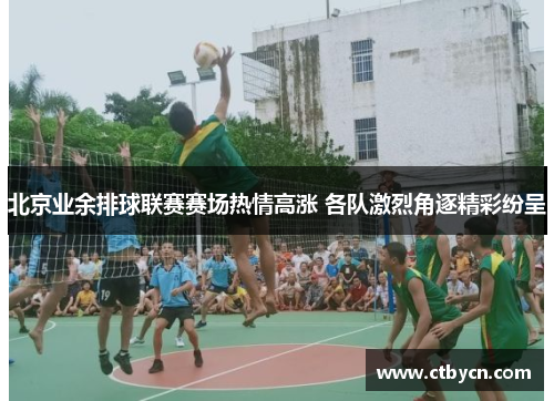 北京业余排球联赛赛场热情高涨 各队激烈角逐精彩纷呈