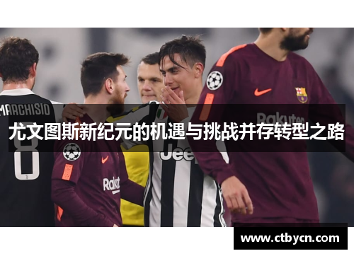 尤文图斯新纪元的机遇与挑战并存转型之路