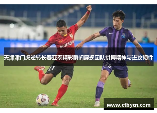 天津津门虎逆转长春亚泰精彩瞬间展现团队拼搏精神与进攻韧性