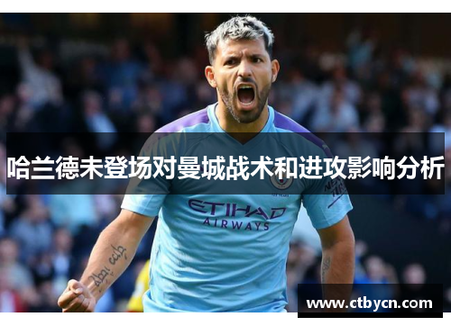 哈兰德未登场对曼城战术和进攻影响分析