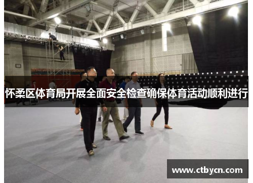 怀柔区体育局开展全面安全检查确保体育活动顺利进行