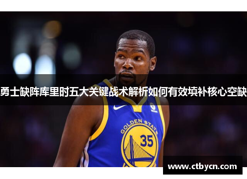 勇士缺阵库里时五大关键战术解析如何有效填补核心空缺