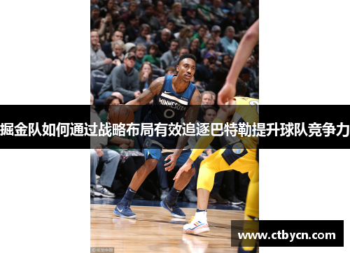掘金队如何通过战略布局有效追逐巴特勒提升球队竞争力
