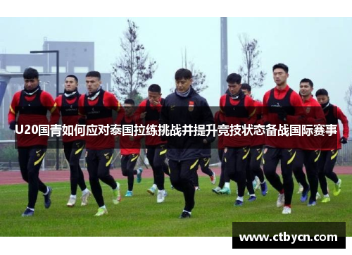 U20国青如何应对泰国拉练挑战并提升竞技状态备战国际赛事