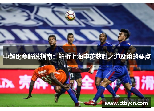 中超比赛解说指南：解析上海申花获胜之道及策略要点