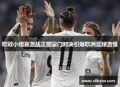 欧冠小组赛激战正酣豪门对决引爆欧洲足球激情