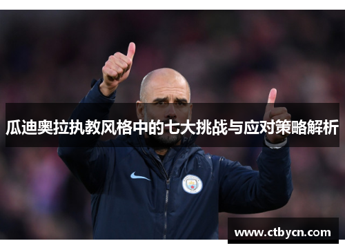 瓜迪奥拉执教风格中的七大挑战与应对策略解析