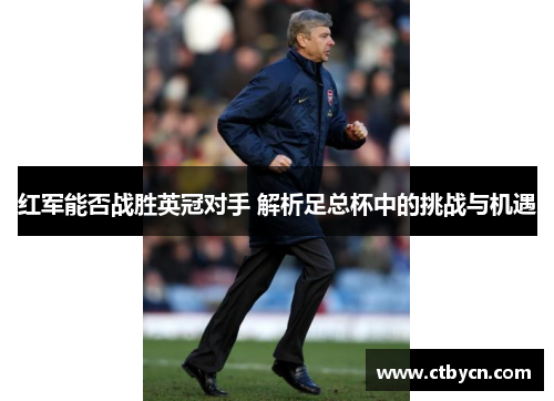 红军能否战胜英冠对手 解析足总杯中的挑战与机遇
