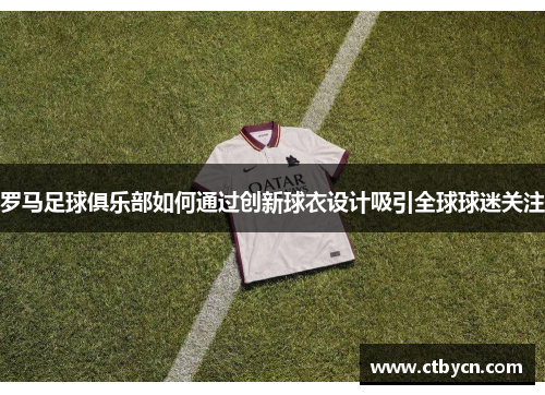 罗马足球俱乐部如何通过创新球衣设计吸引全球球迷关注