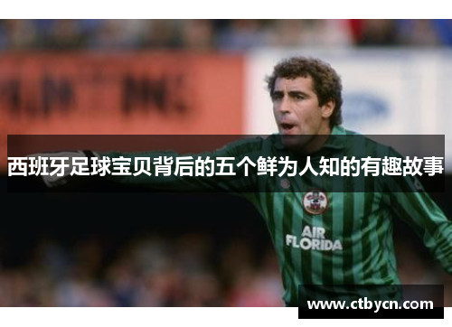 西班牙足球宝贝背后的五个鲜为人知的有趣故事