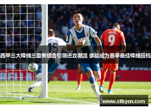 西甲三大锋线三重奏组合引领进攻潮流 谁能成为赛季最佳锋线搭档