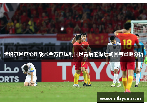 卡塔尔通过心理战术全方位压制国足背后的深层动因与策略分析