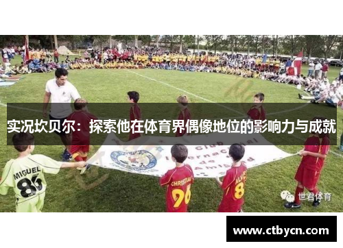 实况坎贝尔:探索他在体育界偶像地位的影响力与成就 实况坎贝尔:探索他在体育界偶像地位的影响力与成就