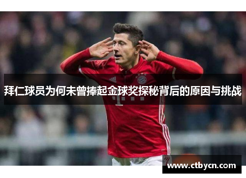 拜仁球员为何未曾捧起金球奖探秘背后的原因与挑战