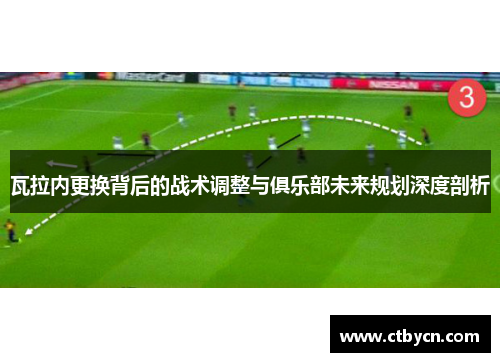 瓦拉内更换背后的战术调整与俱乐部未来规划深度剖析