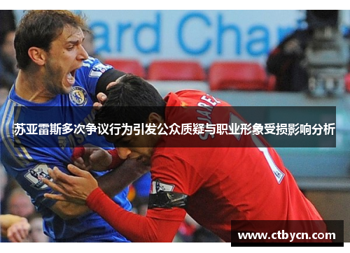 苏亚雷斯多次争议行为引发公众质疑与职业形象受损影响分析 苏亚雷斯多次争议行为引发公众质疑与职业形象受损影响分析