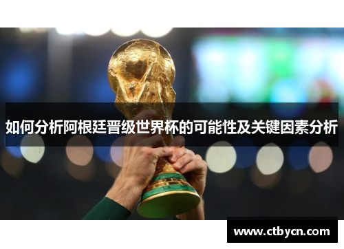 如何分析阿根廷晋级世界杯的可能性及关键因素分析