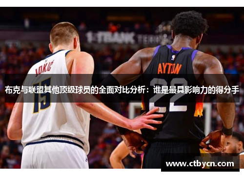 布克与联盟其他顶级球员的全面对比分析：谁是最具影响力的得分手