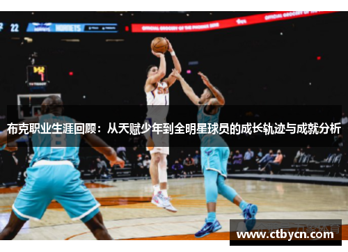 布克职业生涯回顾：从天赋少年到全明星球员的成长轨迹与成就分析