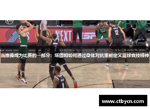 当推搡成为比赛的一部分：塔图姆如何通过身体对抗重新定义篮球竞技精神