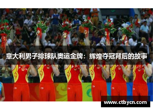 意大利男子排球队奥运金牌:辉煌夺冠背后的故事 意大利男子排球队奥运金牌:辉煌夺冠背后的故事