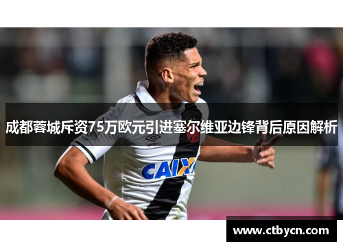 成都蓉城斥资75万欧元引进塞尔维亚边锋背后原因解析