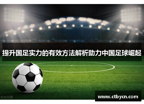 提升国足实力的有效方法解析助力中国足球崛起 提升国足实力的有效方法解析助力中国足球崛起