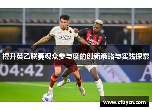 提升英乙联赛观众参与度的创新策略与实践探索 提升英乙联赛观众参与度的创新策略与实践探索