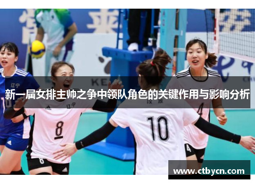 新一届女排主帅之争中领队角色的关键作用与影响分析