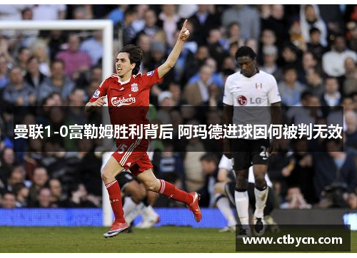 曼联1-0富勒姆胜利背后 阿玛德进球因何被判无效