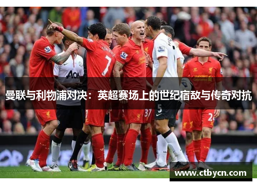 曼联与利物浦对决：英超赛场上的世纪宿敌与传奇对抗