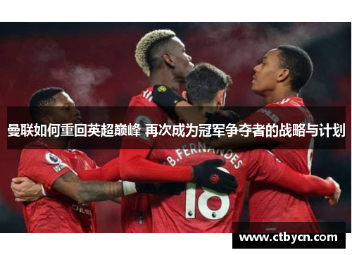 曼联如何重回英超巅峰 再次成为冠军争夺者的战略与计划