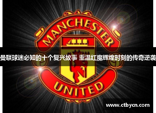 曼联球迷必知的十个复兴故事 重温红魔辉煌时刻的传奇逆袭