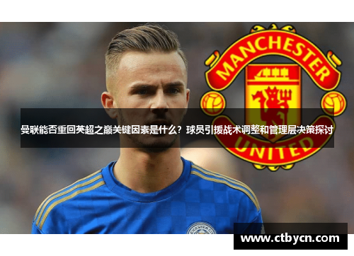 曼联能否重回英超之巅关键因素是什么？球员引援战术调整和管理层决策探讨
