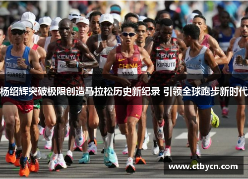 杨绍辉突破极限创造马拉松历史新纪录 引领全球跑步新时代