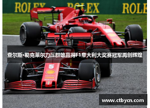 查尔斯·勒克莱尔力压群雄赢得F1意大利大奖赛冠军再创辉煌