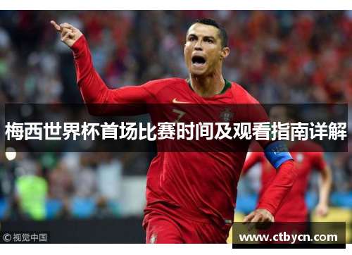 梅西世界杯首场比赛时间及观看指南详解