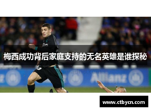 梅西成功背后家庭支持的无名英雄是谁探秘